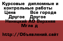 Курсовые, дипломные и контрольные работы! › Цена ­ 100 - Все города Другое » Другое   . Ненецкий АО,Верхняя Мгла д.